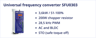 Universal frequency converter SFU0303 •	3,6kW / S1-100% •	200W chopper resistor •	28,5 kHz PWM •	AC and BLDC •	STO (safe toque off)